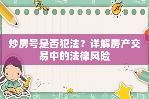 炒房號是否犯法？詳解房產(chǎn)交易中的法律風(fēng)險