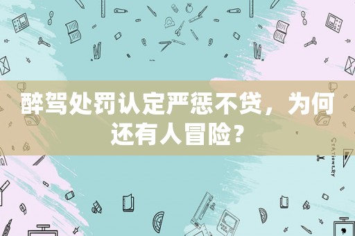 醉駕處罰認(rèn)定嚴(yán)懲不貸，為何還有人冒險(xiǎn)？