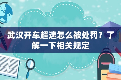 武漢開車超速怎么被處罰？了解一下相關(guān)規(guī)定