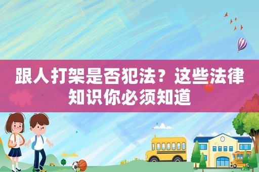 跟人打架是否犯法？這些法律知識(shí)你必須知道