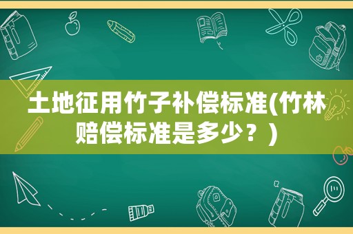 土地征用竹子補(bǔ)償標(biāo)準(zhǔn)(竹林賠償標(biāo)準(zhǔn)是多少？)