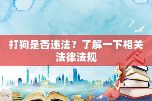 打狗是否違法？了解一下相關(guān)法律法規(guī)