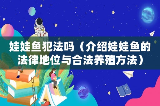 娃娃魚犯法嗎（介紹娃娃魚的法律地位與合法養(yǎng)殖方法）