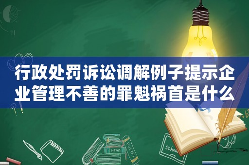 行政處罰訴訟調(diào)解例子提示企業(yè)管理不善的罪魁禍?zhǔn)资鞘裁矗? title=