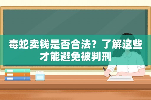 毒蛇賣錢是否合法？了解這些才能避免被判刑