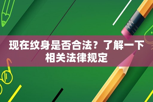 現(xiàn)在紋身是否合法？了解一下相關(guān)法律規(guī)定