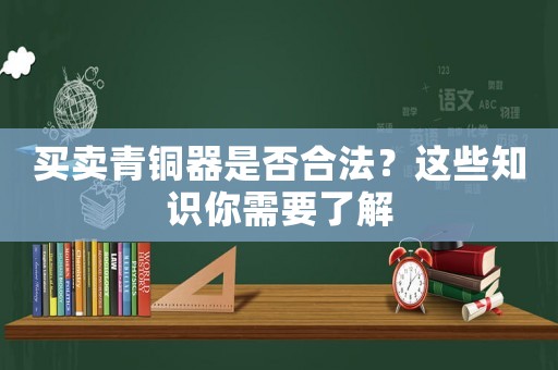 買賣青銅器是否合法？這些知識(shí)你需要了解