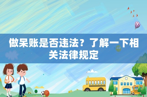 做呆賬是否違法？了解一下相關(guān)法律規(guī)定