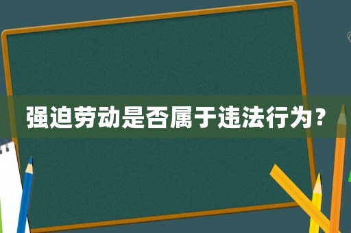 強(qiáng)迫勞動是否屬于違法行為？