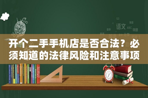 開個二手手機(jī)店是否合法？必須知道的法律風(fēng)險和注意事項