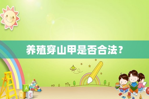養(yǎng)殖穿山甲是否合法？
