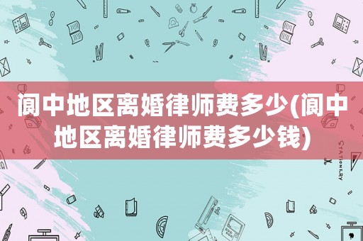 閬中地區(qū)離婚律師費(fèi)多少(閬中地區(qū)離婚律師費(fèi)多少錢)