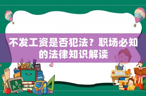 不發(fā)工資是否犯法？職場必知的法律知識解讀