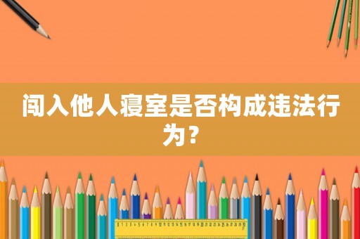 闖入他人寢室是否構(gòu)成違法行為？
