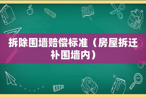 拆除圍墻賠償標(biāo)準(zhǔn)（房屋拆遷補(bǔ)圍墻內(nèi)）