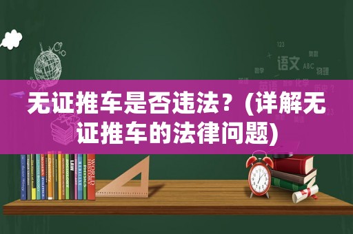 無(wú)證推車是否違法？(詳解無(wú)證推車的法律問(wèn)題)
