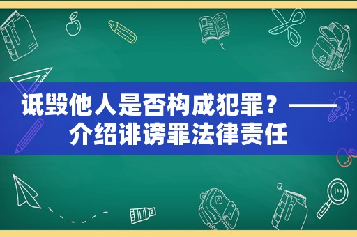 詆毀他人是否構(gòu)成犯罪？——介紹誹謗罪法律責(zé)任