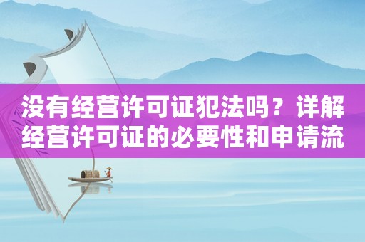 沒有經營許可證犯法嗎？詳解經營許可證的必要性和申請流程