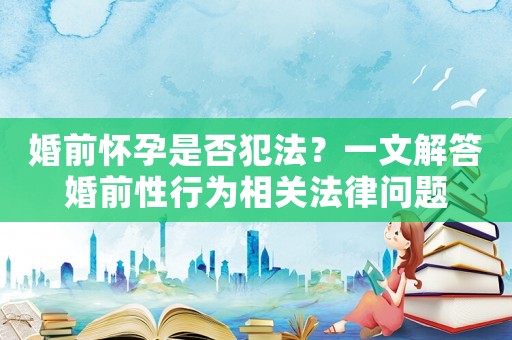 婚前懷孕是否犯法？一文解答婚前性行為相關(guān)法律問(wèn)題