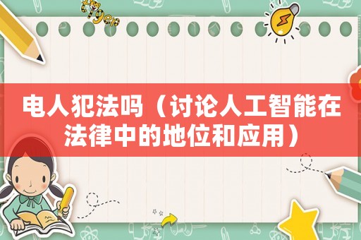 電人犯法嗎（討論人工智能在法律中的地位和應(yīng)用）