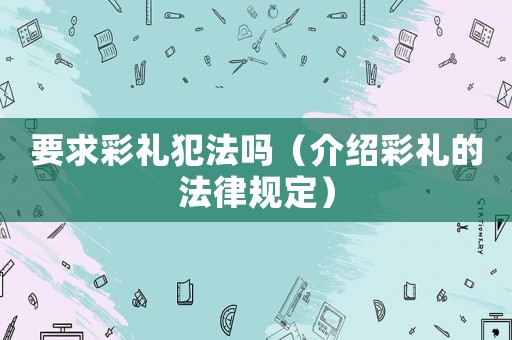 要求彩禮犯法嗎（介紹彩禮的法律規(guī)定）