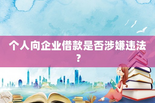 個人向企業(yè)借款是否涉嫌違法？