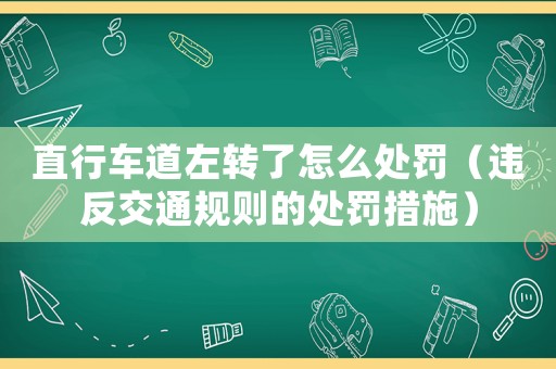 直行車道左轉(zhuǎn)了怎么處罰（違反交通規(guī)則的處罰措施）