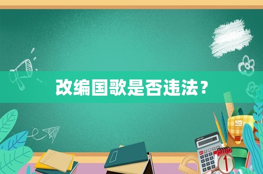 改編國(guó)歌是否違法？