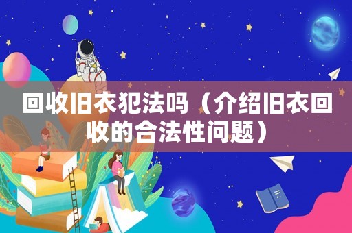 回收舊衣犯法嗎（介紹舊衣回收的合法性問題）