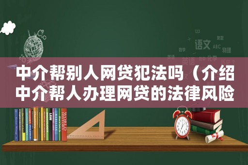 中介幫別人網(wǎng)貸犯法嗎（介紹中介幫人辦理網(wǎng)貸的法律風(fēng)險(xiǎn)）