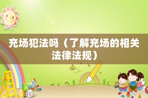 充場犯法嗎（了解充場的相關法律法規(guī)）