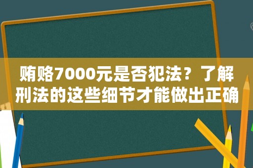 賄賂7000元是否犯法？了解刑法的這些細(xì)節(jié)才能做出正確判斷