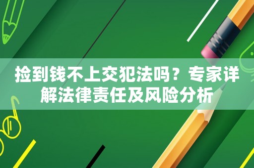 撿到錢不上交犯法嗎？專家詳解法律責(zé)任及風(fēng)險(xiǎn)分析