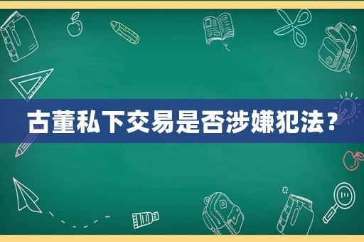 古董私下交易是否涉嫌犯法？
