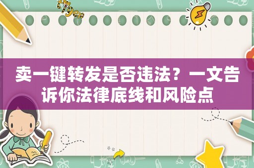 賣(mài)一鍵轉(zhuǎn)發(fā)是否違法？一文告訴你法律底線(xiàn)和風(fēng)險(xiǎn)點(diǎn)