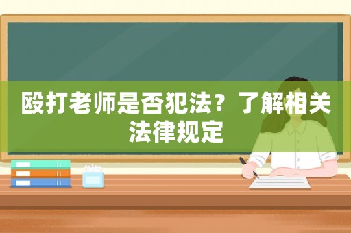 毆打老師是否犯法？了解相關(guān)法律規(guī)定