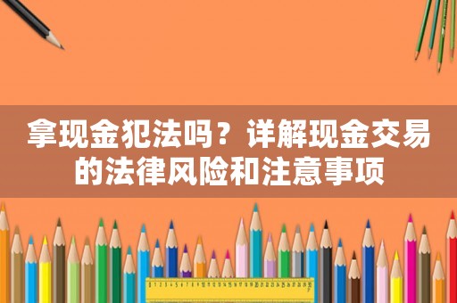 拿現(xiàn)金犯法嗎？詳解現(xiàn)金交易的法律風(fēng)險(xiǎn)和注意事項(xiàng)