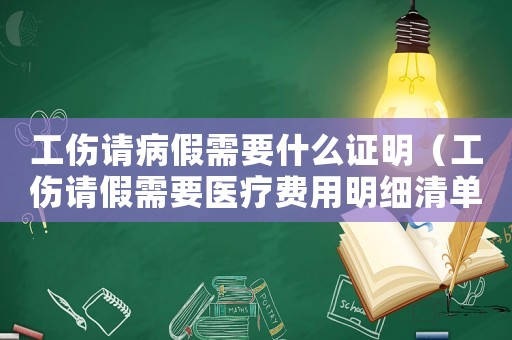工傷請(qǐng)病假需要什么證明（工傷請(qǐng)假需要醫(yī)療費(fèi)用明細(xì)清單嗎）
