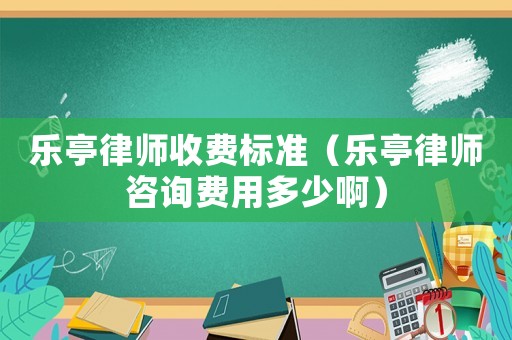 樂亭律師收費標(biāo)準(zhǔn)（樂亭律師咨詢費用多少啊）