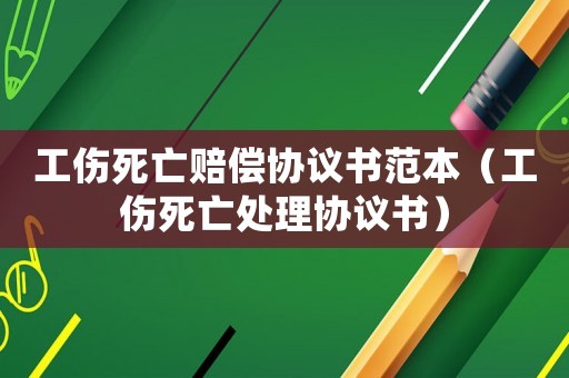 工傷死亡賠償協(xié)議書范本（工傷死亡處理協(xié)議書）