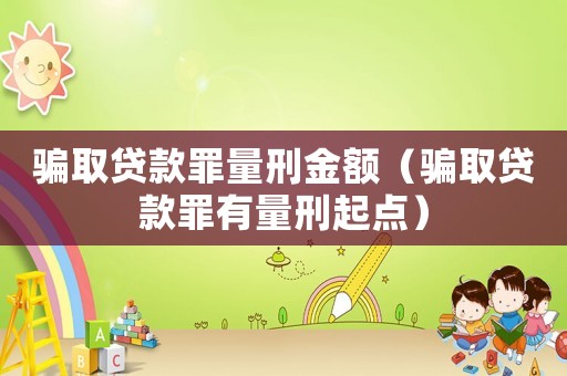騙取貸款罪量刑金額（騙取貸款罪有量刑起點(diǎn)）