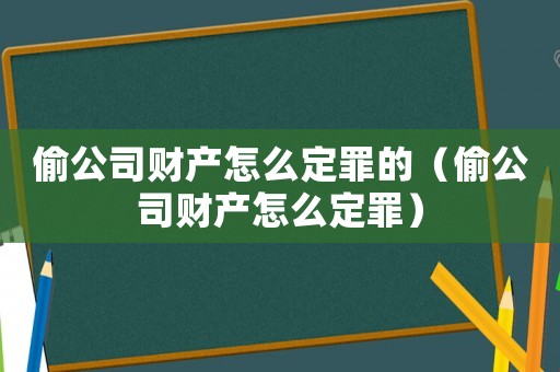 偷公司財產(chǎn)怎么定罪的（偷公司財產(chǎn)怎么定罪）