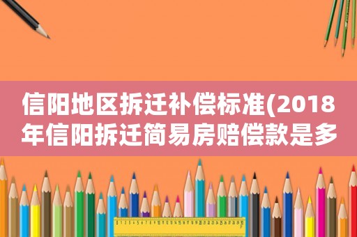 信陽地區(qū)拆遷補償標(biāo)準(zhǔn)(2018年信陽拆遷簡易房賠償款是多少錢一平方？)