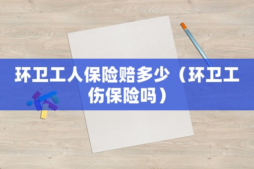 環(huán)衛(wèi)工人保險(xiǎn)賠多少（環(huán)衛(wèi)工傷保險(xiǎn)嗎）