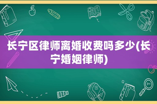 長寧區(qū)律師離婚收費(fèi)嗎多少(長寧婚姻律師)