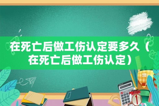 在死亡后做工傷認定要多久（在死亡后做工傷認定）