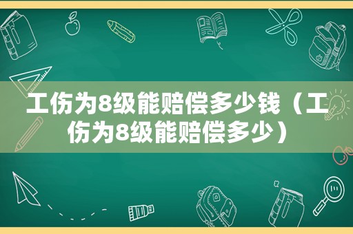 工傷為8級(jí)能賠償多少錢(qián)（工傷為8級(jí)能賠償多少）