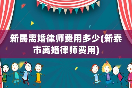 新民離婚律師費用多少(新泰市離婚律師費用)