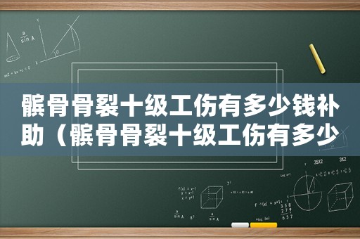 髕骨骨裂十級工傷有多少錢補(bǔ)助（髕骨骨裂十級工傷有多少錢）