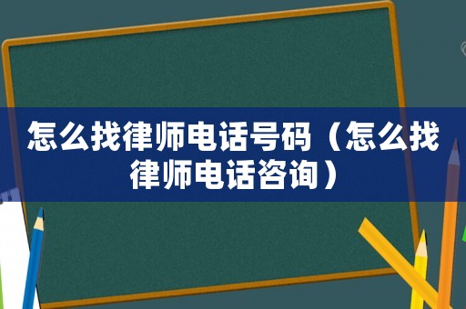 怎么找律師電話號(hào)碼（怎么找律師電話咨詢）